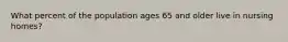 What percent of the population ages 65 and older live in nursing homes?