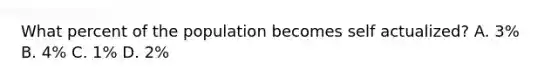 What percent of the population becomes self actualized? A. 3% B. 4% C. 1% D. 2%