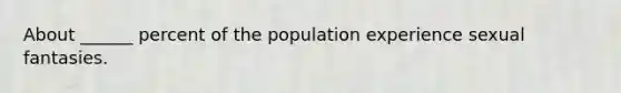 About ______ percent of the population experience sexual fantasies.