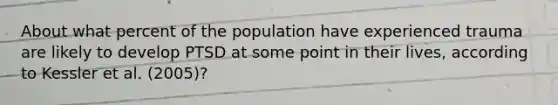 About what percent of the population have experienced trauma are likely to develop PTSD at some point in their lives, according to Kessler et al. (2005)?