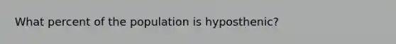 What percent of the population is hyposthenic?