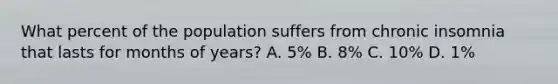 What percent of the population suffers from chronic insomnia that lasts for months of years? A. 5% B. 8% C. 10% D. 1%