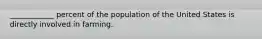 ____________ percent of the population of the United States is directly involved in farming.