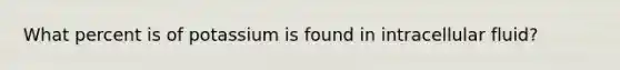 What percent is of potassium is found in intracellular fluid?