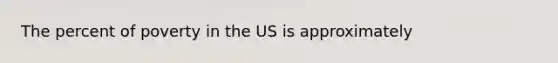 The percent of poverty in the US is approximately