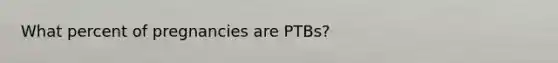 What percent of pregnancies are PTBs?