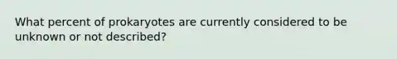 What percent of prokaryotes are currently considered to be unknown or not described?