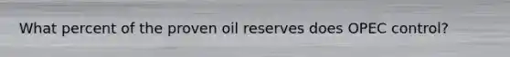 What percent of the proven oil reserves does OPEC control?