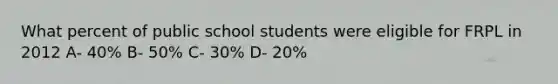 What percent of public school students were eligible for FRPL in 2012 A- 40% B- 50% C- 30% D- 20%