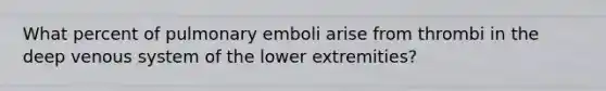 What percent of pulmonary emboli arise from thrombi in the deep venous system of the lower extremities?