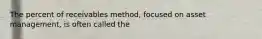 The percent of receivables method, focused on asset management, is often called the