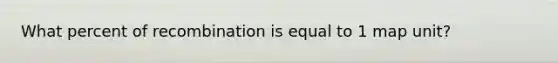 What percent of recombination is equal to 1 map unit?