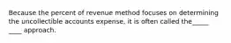 Because the percent of revenue method focuses on determining the uncollectible accounts expense, it is often called the_____ ____ approach.