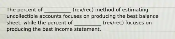 The percent of ___________ (rev/rec) method of estimating uncollectible accounts focuses on producing the best balance sheet, while the percent of ___________ (rev/rec) focuses on producing the best income statement.