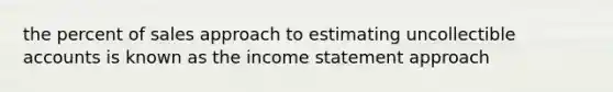 the percent of sales approach to estimating uncollectible accounts is known as the income statement approach