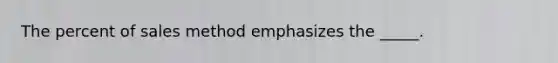 The percent of sales method emphasizes the _____.