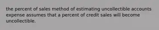 the percent of sales method of estimating uncollectible accounts expense assumes that a percent of credit sales will become uncollectible.