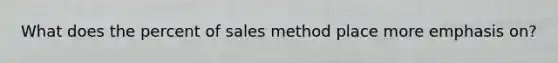 What does the percent of sales method place more emphasis on?