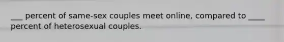 ___ percent of same-sex couples meet online, compared to ____ percent of heterosexual couples.