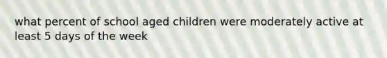 what percent of school aged children were moderately active at least 5 days of the week