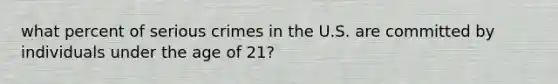 what percent of serious crimes in the U.S. are committed by individuals under the age of 21?