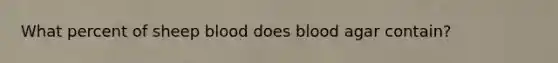 What percent of sheep blood does blood agar contain?