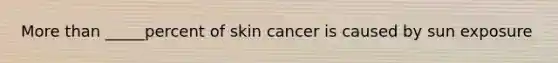 More than _____percent of skin cancer is caused by sun exposure