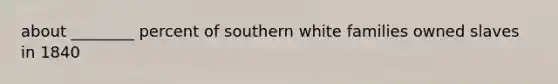 about ________ percent of southern white families owned slaves in 1840