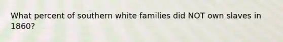 What percent of southern white families did NOT own slaves in 1860?