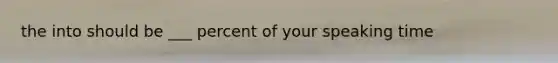 the into should be ___ percent of your speaking time