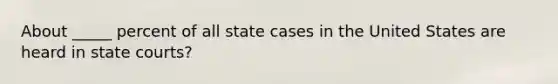 About _____ percent of all state cases in the United States are heard in state courts?