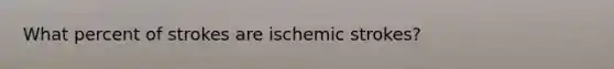 What percent of strokes are ischemic strokes?