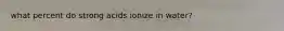 what percent do strong acids ionize in water?