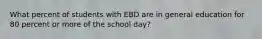 What percent of students with EBD are in general education for 80 percent or more of the school day?