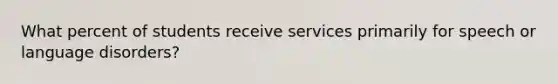 What percent of students receive services primarily for speech or language disorders?