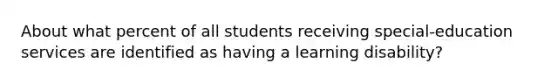 About what percent of all students receiving special-education services are identified as having a learning disability?