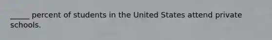 _____ percent of students in the United States attend private schools.