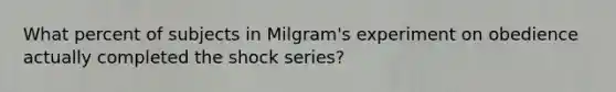 What percent of subjects in Milgram's experiment on obedience actually completed the shock series?