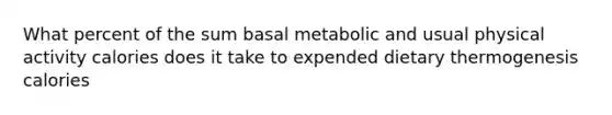 What percent of the sum basal metabolic and usual physical activity calories does it take to expended dietary thermogenesis calories