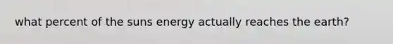 what percent of the suns energy actually reaches the earth?