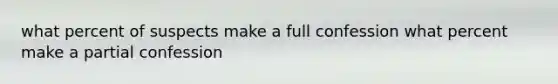 what percent of suspects make a full confession what percent make a partial confession