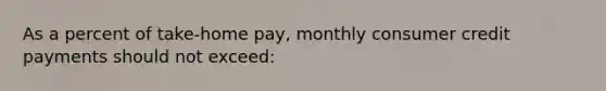 As a percent of take-home pay, monthly consumer credit payments should not exceed: