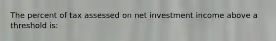 The percent of tax assessed on net investment income above a threshold is: