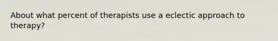 About what percent of therapists use a eclectic approach to therapy?