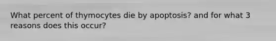 What percent of thymocytes die by apoptosis? and for what 3 reasons does this occur?