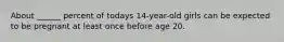 About ______ percent of todays 14-year-old girls can be expected to be pregnant at least once before age 20.