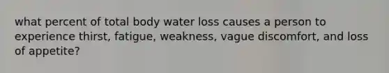 what percent of total body water loss causes a person to experience thirst, fatigue, weakness, vague discomfort, and loss of appetite?