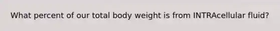 What percent of our total body weight is from INTRAcellular fluid?