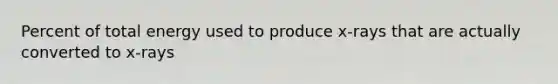 Percent of total energy used to produce x-rays that are actually converted to x-rays