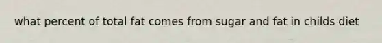 what percent of total fat comes from sugar and fat in childs diet